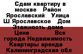 Сдам квартиру в москве › Район ­ Ярославский › Улица ­ Ш.Ярославское › Дом ­ 10 › Этажность дома ­ 9 › Цена ­ 30 000 - Все города Недвижимость » Квартиры аренда   . Калининградская обл.,Светловский городской округ 